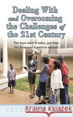 Dealing with and Overcoming the Challenges of the 21st Century: You Have What it Takes, Just Keep the Focus and a Positive Attitude Cecily Mwaniki 9781449078751 AuthorHouse - książka