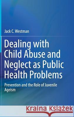 Dealing with Child Abuse and Neglect as Public Health Problems: Prevention and the Role of Juvenile Ageism Westman, Jack C. 9783030058968 Springer - książka