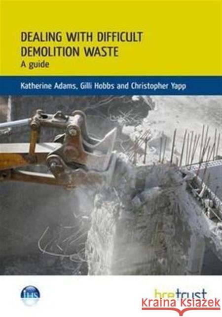 Dealing with Difficult Demolition Wastes: A Guide Katherine Adams, Gilli Hobbs, Christopher Yapp 9781848062733 IHS BRE Press - książka