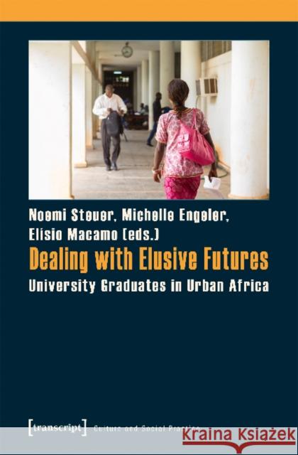 Dealing with Elusive Futures: University Graduates in Urban Africa El-Sio Macamo Michelle Engeler Noemi Steuer 9783837639490 Transcript Verlag, Roswitha Gost, Sigrid Noke - książka