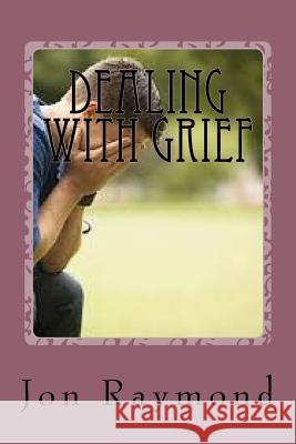 Dealing With Grief: How to Cope With Grief and The Loss of Loved Ones Raymond, Jon 9781530747665 Createspace Independent Publishing Platform - książka