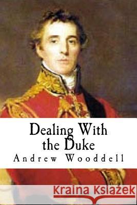 Dealing With the Duke: An Analysis of the Politics of the Duke of Wellington Wooddell, Andrew 9781533070067 Createspace Independent Publishing Platform - książka