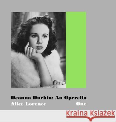 Deanna Durbin: An Operella: Volume One: A Study of Her Motion Picture Career Alice Lorence Terence Lorence 9781304410443 Lulu.com - książka