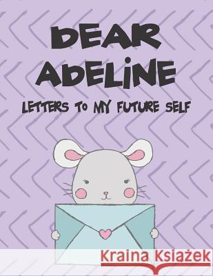 Dear Adeline, Letters to My Future Self: A Girl's Thoughts Hope Faith 9781720239833 Independently Published - książka