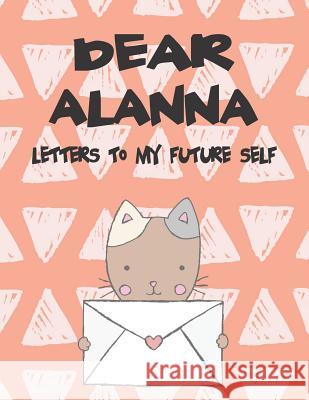 Dear Alanna, Letters to My Future Self: A Girl's Thoughts Hope Faith 9781720249504 Independently Published - książka