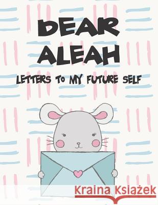 Dear Aleah, Letters to My Future Self: A Girl's Thoughts Hope Faith 9781720223160 Independently Published - książka