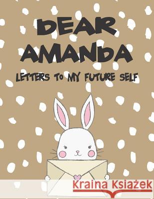 Dear Amanda, Letters to My Future Self: A Girl's Thoughts Hope Faith 9781723772689 Independently Published - książka