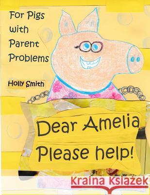 Dear Amelia, Please Help!: For Pigs with Parent and Other Problems Holly Smith 9781523331680 Createspace Independent Publishing Platform - książka