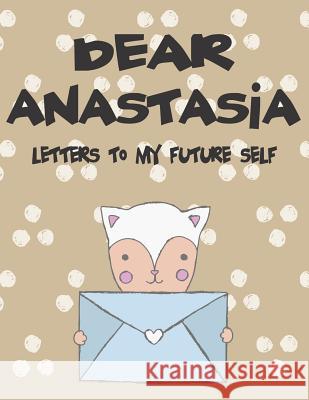 Dear Anastasia, Letters to My Future Self: A Girl's Thoughts Hope Faith 9781720204756 Independently Published - książka