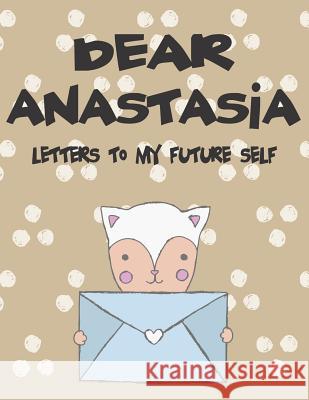 Dear Anastasia, Letters to My Future Self: A Girl's Thoughts Hope Faith 9781720239864 Independently Published - książka