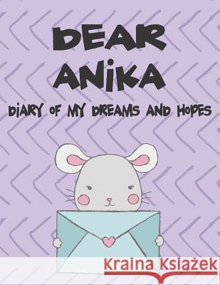 Dear Anika, Diary of My Dreams and Hopes: A Girl's Thoughts Hope Faith 9781720248934 Independently Published - książka