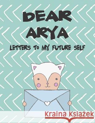 Dear Arya, Letters to My Future Self: A Girl's Thoughts Hope Faith 9781720240082 Independently Published - książka