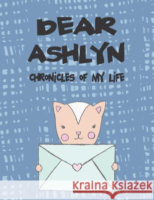 Dear Ashlyn, Chronicles of My Life: A Girl's Thoughts Hope Faith 9781720214366 Independently Published - książka