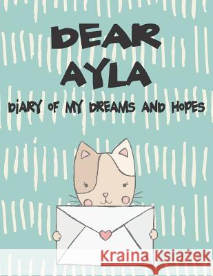 Dear Ayla, Diary of My Dreams and Hopes: A Girl's Thoughts Hope Faith 9781720206446 Independently Published - książka