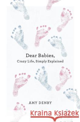 Dear Babies: Crazy Life, Simply Explained Amy Denby 9781501074288 Createspace - książka
