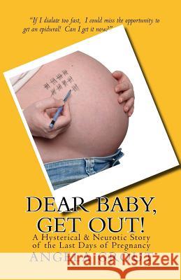 Dear Baby, Get Out!: A Hysterical & Neurotic Story of the Last Days of Pregnancy Angela Grout 9781508936596 Createspace Independent Publishing Platform - książka