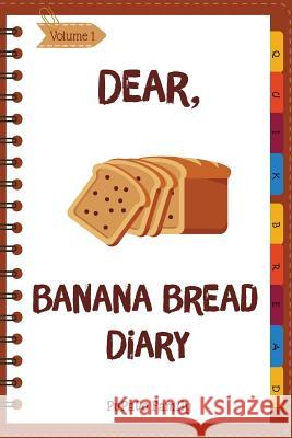 Dear, Banana Bread Diary: Make An Awesome Month With 31 Best Banana Bread Recipes! (Banana Bread Cookbook, Banana Bread Book, Banana Quick Bread Family, Pupado 9781986291583 Createspace Independent Publishing Platform - książka
