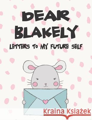 Dear Blakely, Letters to My Future Self: A Girl's Thoughts Hope Faith 9781720202547 Independently Published - książka