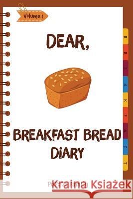 Dear, Breakfast Bread Diary: Make An Awesome Month With 31 Best Breakfast Bread Recipes! (Banana Bread Cookbook, Banana Bread Recipe, Pumpkin Bread Family, Pupado 9781986929554 Createspace Independent Publishing Platform - książka