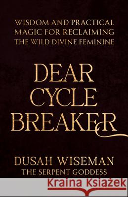 Dear Cycle Breaker: Wisdom and Practical Magic for Reclaiming the Wild Divine Feminine Dusah Wiseman 9781401995607 Hay House LLC - książka