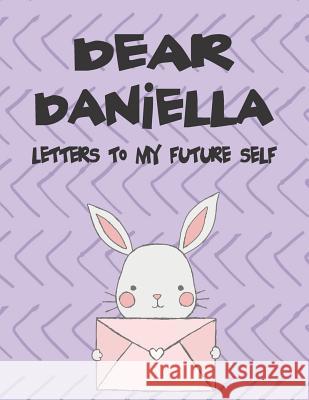Dear Daniella, Letters to My Future Self: A Girl's Thoughts Hope Faith 9781720190462 Independently Published - książka