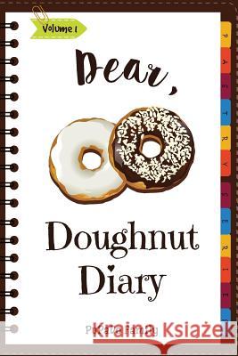 Dear, Doughnut Diary: Make An Awesome Month With 31 Easy Doughnut Recipes! (Doughnut Cookbook, Doughnut Recipe Books, How To Make Doughnuts, Family, Pupado 9781987539240 Createspace Independent Publishing Platform - książka