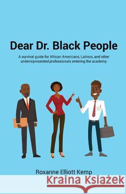 Dear Dr. Black People: A survival guide for African Americans, Latinos, and other underrepresented professionals entering the academy. Kemp, Roxanne Elliott 9780578455563 Roxanne Kemp - książka