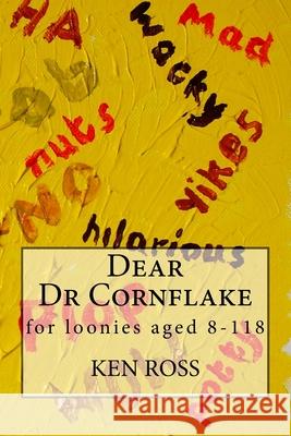 Dear Dr Cornflake: for loonies aged 8-118 Ken Ross 9781985158443 Createspace Independent Publishing Platform - książka