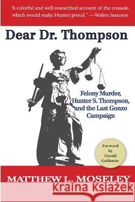 Dear Dr. Thompson: Felony Murder, Hunter S. Thompson and the Last Gonzo Campaign Matthew L. Moseley 9781517359584 Createspace Independent Publishing Platform - książka