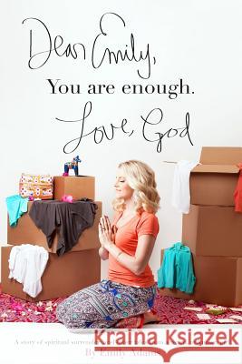 Dear Emily, You are enough. Love, God: A story of spiritual surrender (and other tales from a weird, unknown girl). Adams, Emily 9781511769648 Createspace - książka