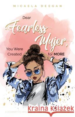 Dear Fearless Mujer, You Were Created for More: A Journey to Healing, Letting Go, & Finding Purpose Micaela Deegan 9781685566319 Trilogy Christian Publishing - książka