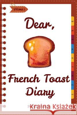 Dear, French Toast Diary: Make An Awesome Month With 30 Best French Toast Recipes! (French Toast Cookbook, French Toast Book, French Toast Recip Family, Pupado 9781986889483 Createspace Independent Publishing Platform - książka