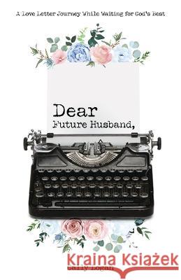 Dear Future Husband: A Love Letter Journey from Single to Spouse Logan, Cally 9781610361606 Bridge-Logos Publishers - książka