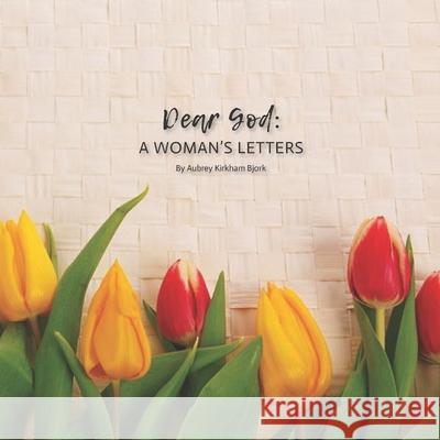 Dear God: A Woman's Letters Aubrey Bjork 9781520784700 Independently Published - książka