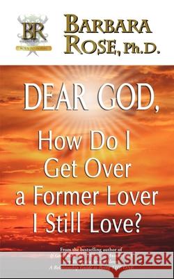 Dear God, How Do I Get Over a Former Lover I Still Love? Barbara Rose 9780974145792 Rose Group - książka