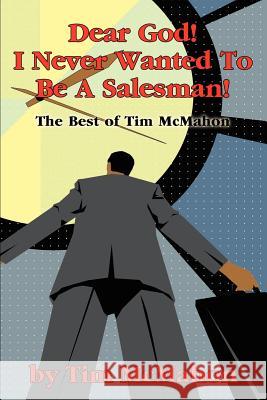 Dear God! I Never Wanted To Be A Salesman!: The Best of Tim McMahon McMahon, Timothy J. 9780595222681 Writers Club Press - książka