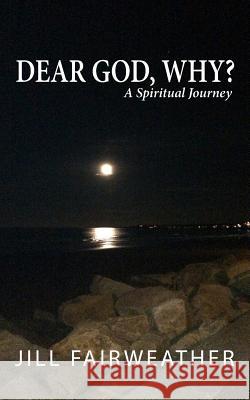 Dear God, Why?: A Spiritual Journey Jill Fairweather 9780692567159 Fairweather Center Publishing - książka