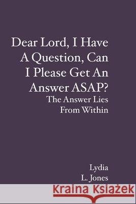 Dear Lord, I Have A Question, Can I Please Get An Answer ASAP?: The Answer Lies From Within Lydia L. Jones 9781439239025 Booksurge Publishing - książka