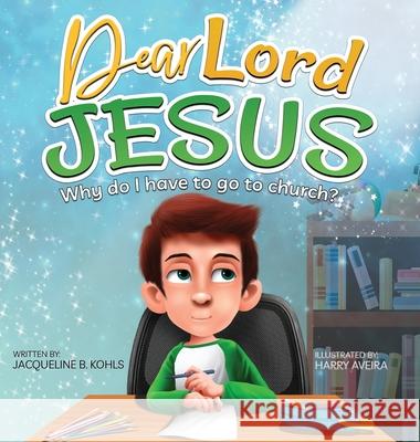 Dear Lord Jesus: Why do I have to go to church? Jacqueline B. Kohls Harry Aveira Bobbie Hinman 9781734042825 Jacqueline B Kohls - książka