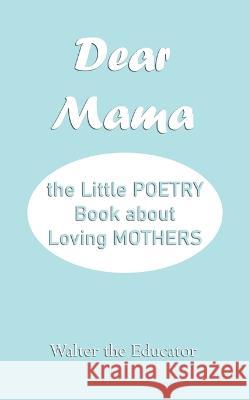 Dear Mama: The Little Poetry Book about Loving Mothers Walter the Educator   9781088132388 IngramSpark - książka