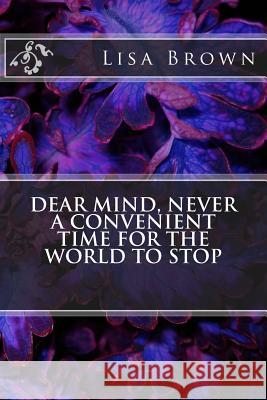Dear Mind, Never a Convenient Time for the World to Stop Lisa Brown 9781722048136 Createspace Independent Publishing Platform - książka