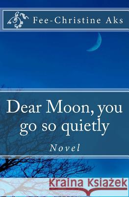 Dear Moon, you go so quietly: Novel Aks, Fee-Christine 9781727467123 Createspace Independent Publishing Platform - książka