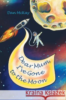 Dear Mum, I've gone to the Moon Dan McKay   9780645744132 Dan McKay Books - książka