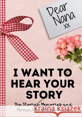 Dear Nana. I Want To Hear Your Story: A Guided Memory Journal to Share The Stories, Memories and Moments That Have Shaped Nana's Life 7 x 10 inch The Life Graduate Publishing Group 9781922485793 Life Graduate Publishing Group - książka