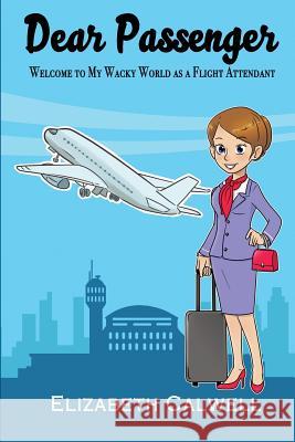 Dear Passenger: Welcome to My Wacky World as a Flight Attendant Elizabeth Calwell 9781944662257 Realization Press - książka