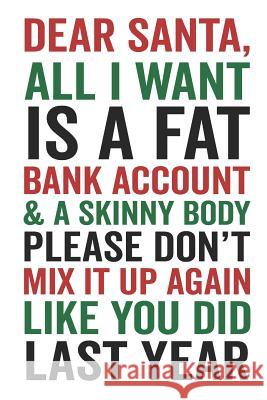 Dear Santa All I Want Is a Fat Bank Account & a Skinny Body Please Don't Mix It Up Again Like You Did Last Year Elderberry's Designs 9781790157518 Independently Published - książka