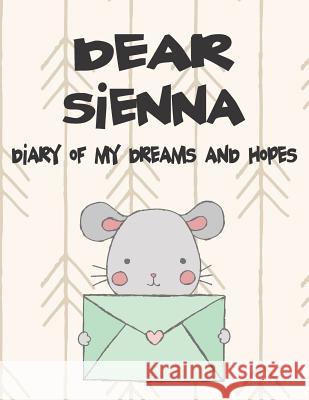 Dear Sienna, Diary of My Dreams and Hopes: A Girl's Thoughts Hope Faith 9781720237792 Independently Published - książka