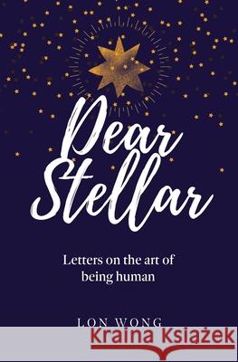 Dear Stellar: Letters on the art of being human Lon Wong 9781777814113 More Human - książka
