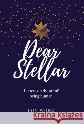 Dear Stellar: Letters on the art of being human Lon Wong 9781777814120 More Human - książka