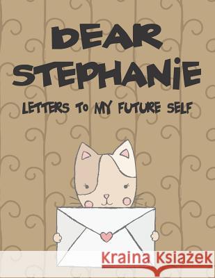 Dear Stephanie, Letters to My Future Self: A Girl's Thoughts Hope Faith 9781720204794 Independently Published - książka
